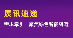 展訊速遞|需求牽引，聚焦綠色智能鑄造